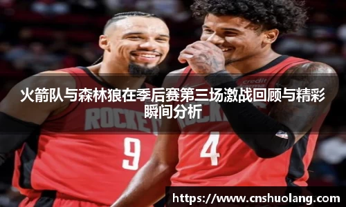 火箭队与森林狼在季后赛第三场激战回顾与精彩瞬间分析